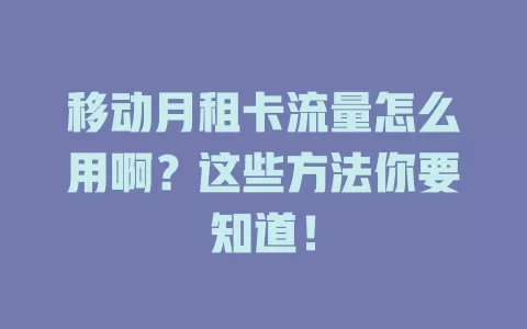 移动月租卡流量怎么用啊？这些方法你要知道！