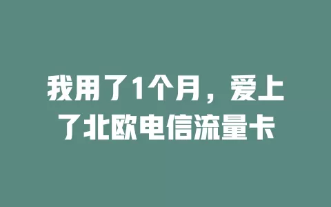我用了1个月，爱上了北欧电信流量卡