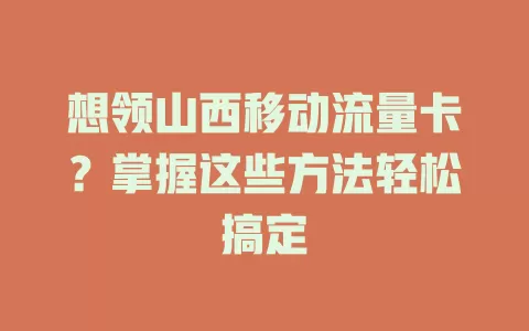 想领山西移动流量卡？掌握这些方法轻松搞定