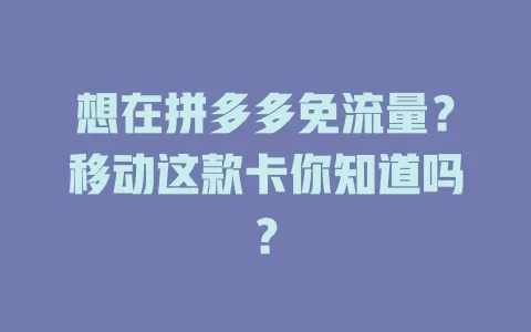想在拼多多免流量？移动这款卡你知道吗？