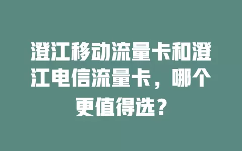 澄江移动流量卡和澄江电信流量卡，哪个更值得选？