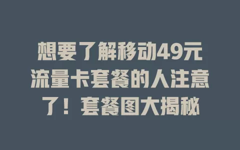 想要了解移动49元流量卡套餐的人注意了！套餐图大揭秘