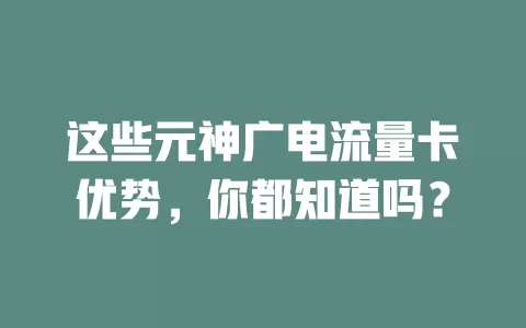这些元神广电流量卡优势，你都知道吗？