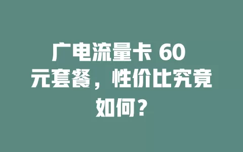 广电流量卡 60 元套餐，性价比究竟如何？