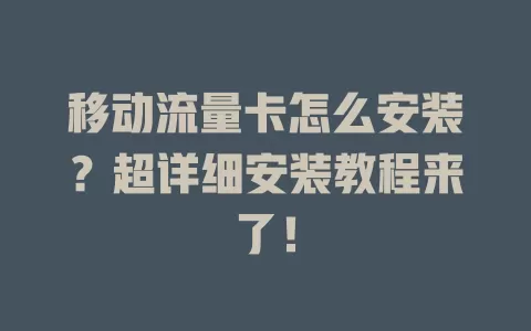 移动流量卡怎么安装？超详细安装教程来了！