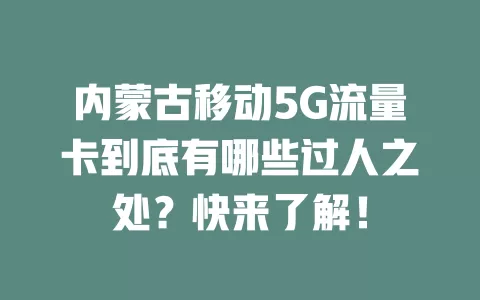 内蒙古移动5G流量卡到底有哪些过人之处？快来了解！
