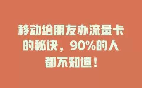 移动给朋友办流量卡的秘诀，90%的人都不知道！