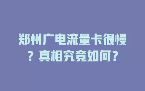 郑州广电流量卡很慢？真相究竟如何？
