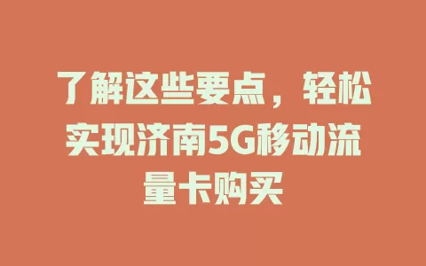 了解这些要点，轻松实现济南5G移动流量卡购买