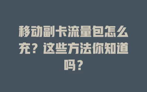 移动副卡流量包怎么充？这些方法你知道吗？