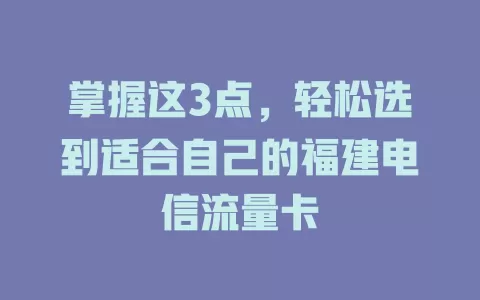 掌握这3点，轻松选到适合自己的福建电信流量卡