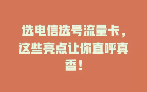 选电信选号流量卡，这些亮点让你直呼真香！