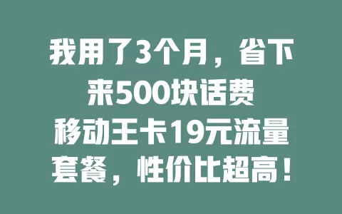 我用了3个月，省下来500块话费

移动王卡19元流量套餐，性价比超高！每月仅需19元，就能畅享超多流量，满足日常各种上网需求，让你告别流量焦虑，轻松畅游网络世界。