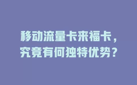 移动流量卡来福卡，究竟有何独特优势？