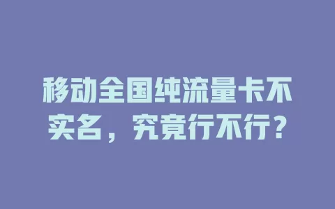 移动全国纯流量卡不实名，究竟行不行？