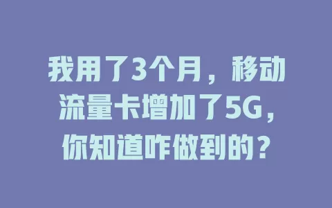 我用了3个月，移动流量卡增加了5G，你知道咋做到的？