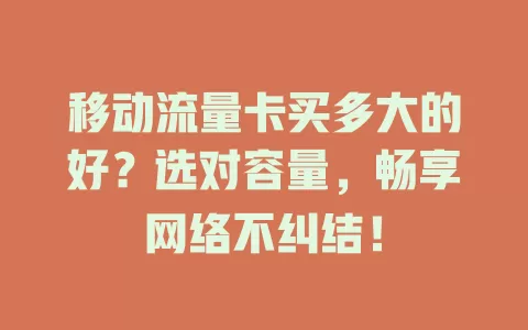 移动流量卡买多大的好？选对容量，畅享网络不纠结！