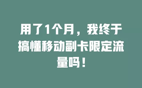 用了1个月，我终于搞懂移动副卡限定流量吗！