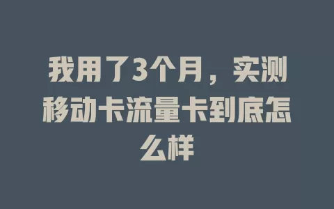 我用了3个月，实测移动卡流量卡到底怎么样