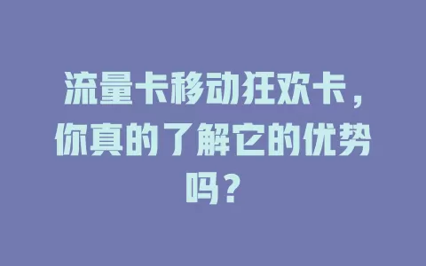 流量卡移动狂欢卡，你真的了解它的优势吗？
