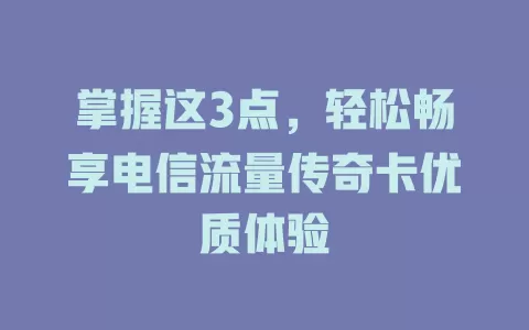 掌握这3点，轻松畅享电信流量传奇卡优质体验
