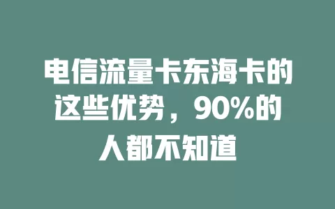电信流量卡东海卡的这些优势，90%的人都不知道