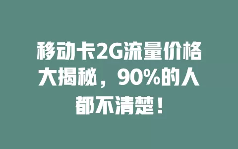 移动卡2G流量价格大揭秘，90%的人都不清楚！
