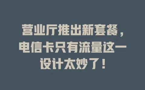 营业厅推出新套餐，电信卡只有流量这一设计太妙了！