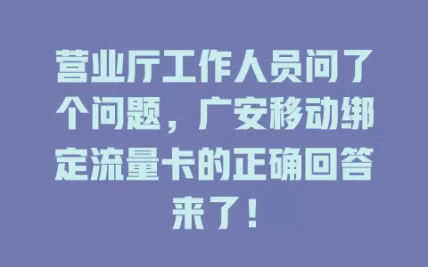 营业厅工作人员问了个问题，广安移动绑定流量卡的正确回答来了！