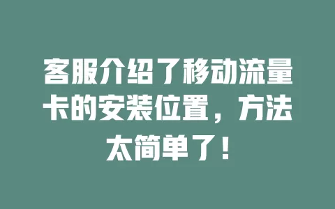客服介绍了移动流量卡的安装位置，方法太简单了！