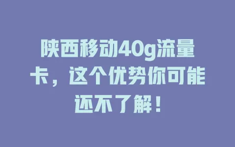 陕西移动40g流量卡，这个优势你可能还不了解！