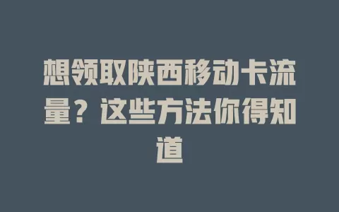 想领取陕西移动卡流量？这些方法你得知道