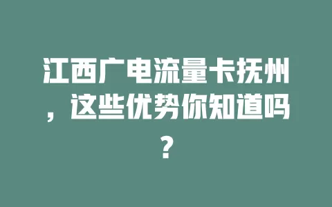 江西广电流量卡抚州，这些优势你知道吗？