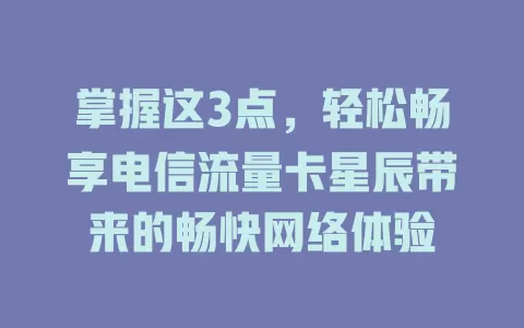 掌握这3点，轻松畅享电信流量卡星辰带来的畅快网络体验