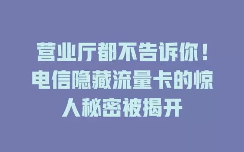 营业厅都不告诉你！电信隐藏流量卡的惊人秘密被揭开