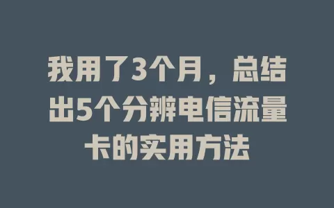 我用了3个月，总结出5个分辨电信流量卡的实用方法