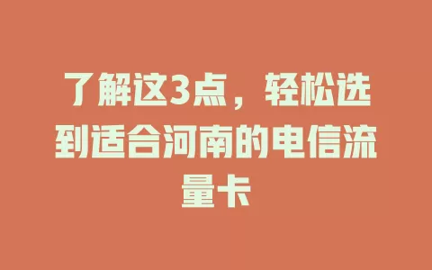 了解这3点，轻松选到适合河南的电信流量卡
