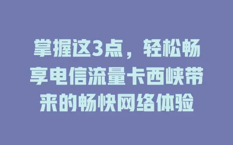 掌握这3点，轻松畅享电信流量卡西峡带来的畅快网络体验