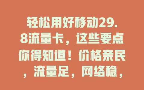 轻松用好移动29.8流量卡，这些要点你得知道！价格亲民，流量足，网络稳，适用广，使用时留意有效期和收费标准，助你畅享数字化生活