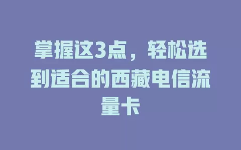 掌握这3点，轻松选到适合的西藏电信流量卡