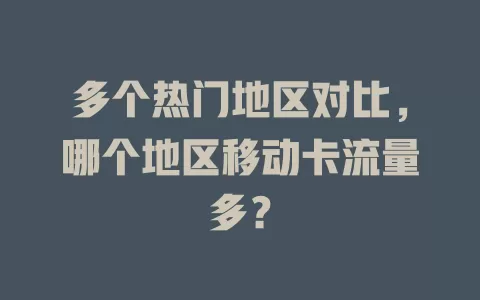 多个热门地区对比，哪个地区移动卡流量多？