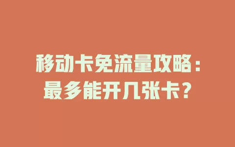 移动卡免流量攻略：最多能开几张卡？