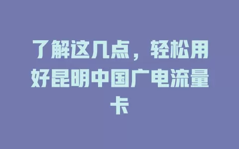 了解这几点，轻松用好昆明中国广电流量卡