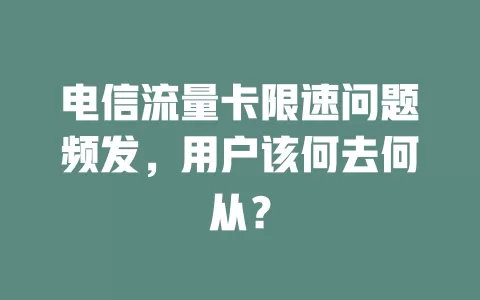 电信流量卡限速问题频发，用户该何去何从？