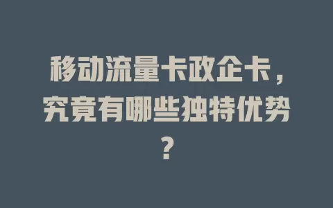 移动流量卡政企卡，究竟有哪些独特优势？