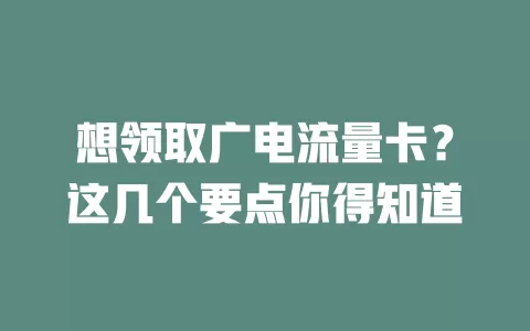 想领取广电流量卡？这几个要点你得知道