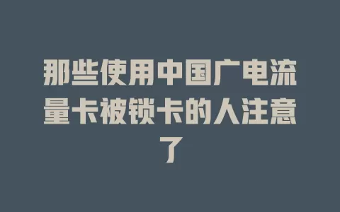 那些使用中国广电流量卡被锁卡的人注意了