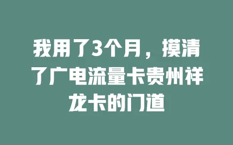 我用了3个月，摸清了广电流量卡贵州祥龙卡的门道