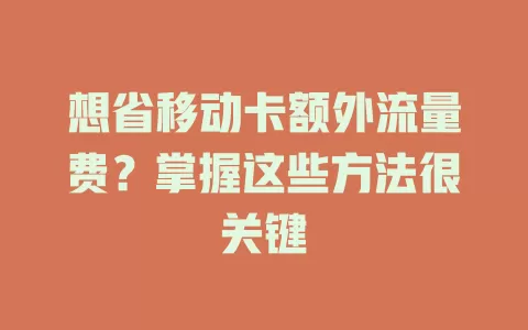 想省移动卡额外流量费？掌握这些方法很关键