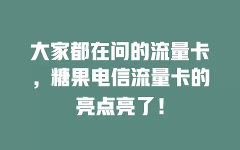 大家都在问的流量卡，糖果电信流量卡的亮点亮了！